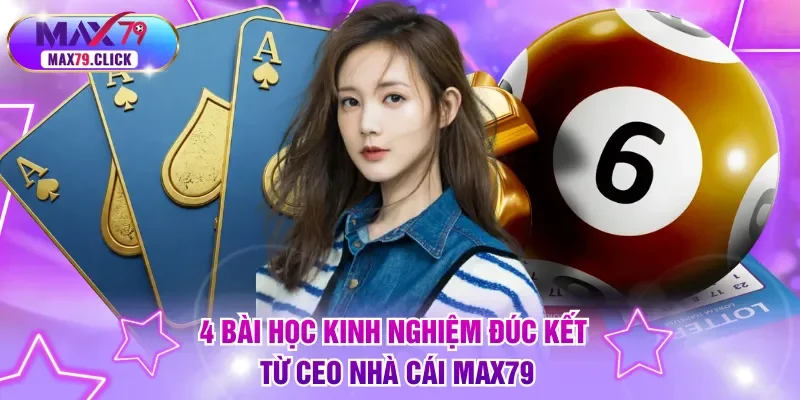 4 bài học kinh nghiệm đúc kết từ CEO nhà cái MAX79
