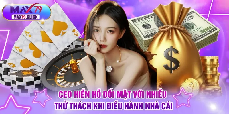 CEO Hiền Hồ đối mặt với nhiều thử thách khi điều hành nhà cái
