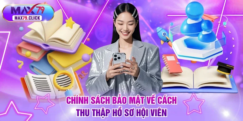 Chính sách bảo mật về cách thu thập hồ sơ hội viên