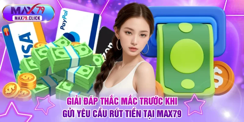 Giải đáp thắc mắc trước khi gửi yêu cầu rút tiền tại MAX79