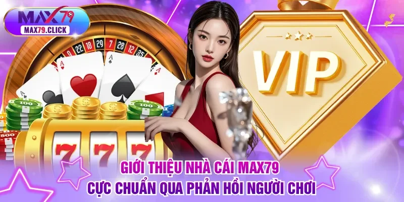 Giới thiệu nhà cái MAX79 cực chuẩn qua phản hồi người chơi