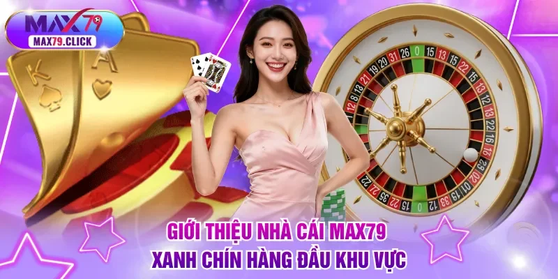Giới thiệu nhà cái MAX79 xanh chín hàng đầu khu vực