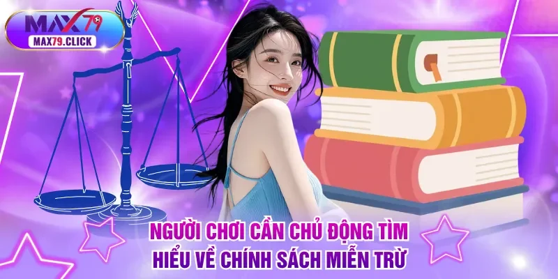 Người chơi cần có ý thức chủ động tìm hiểu về chính sách miễn trừ