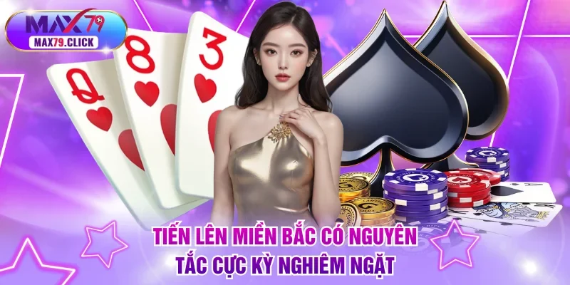 Tiến lên miền Bắc có nguyên tắc cực kỳ nghiêm ngặt