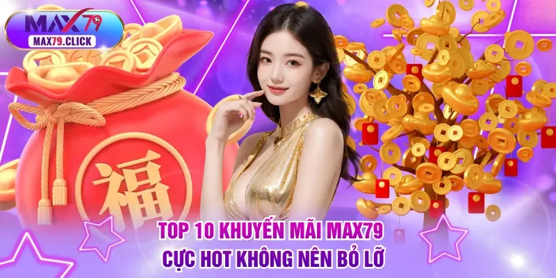 Top 10 khuyến mãi MAX79 cực hot không nên bỏ lỡ