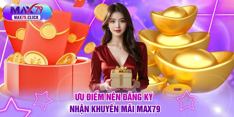 Ưu điểm nên đăng ký nhận khuyến mãi MAX79